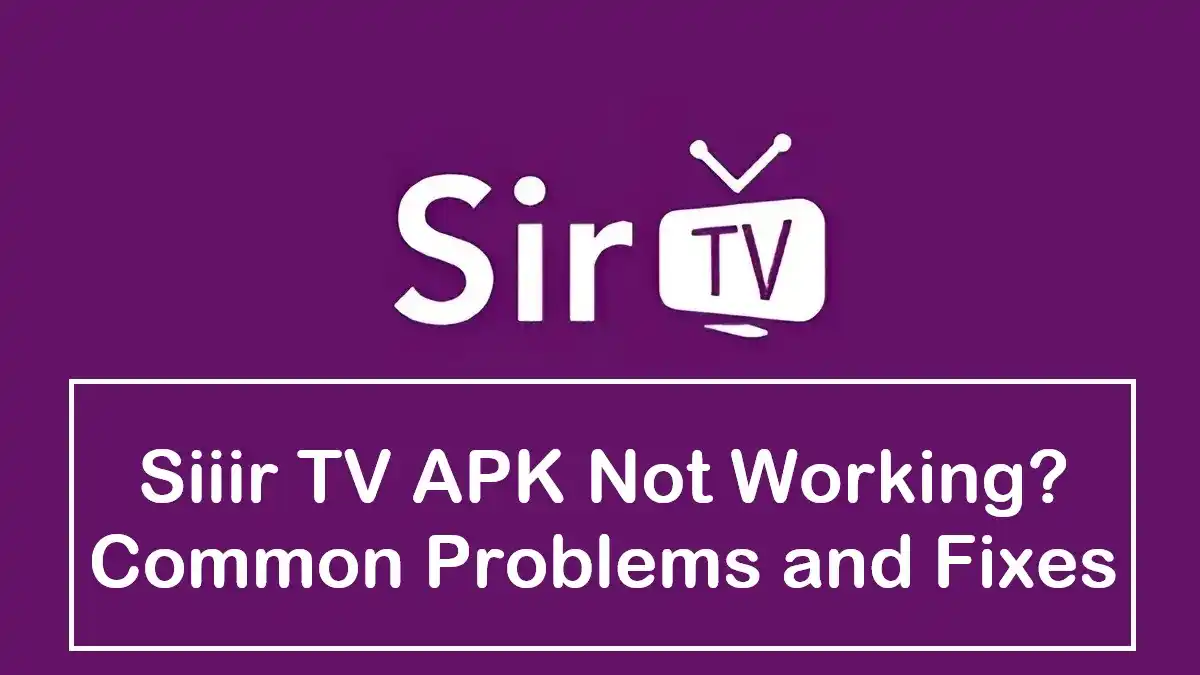 Siiir TV APK not working common problems and fixes